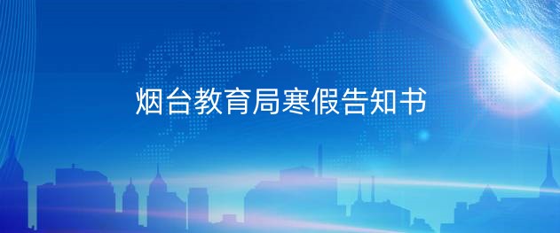 【转载】致师生家长！烟台市教育局寒假告知书